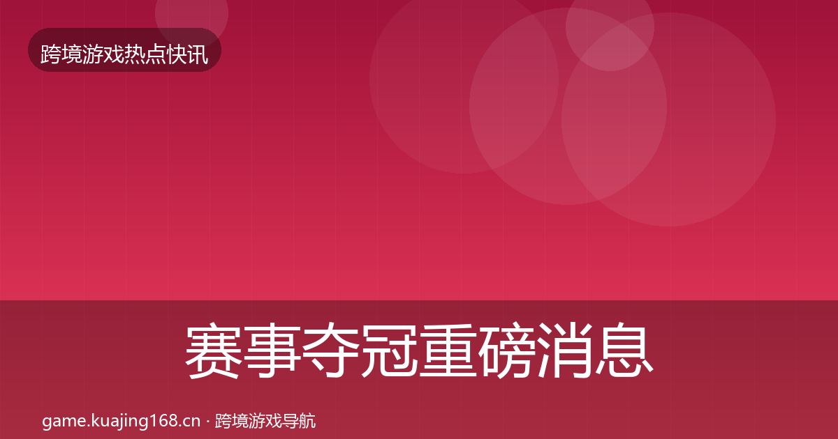 赛事夺冠重磅消息实践指南·第785篇