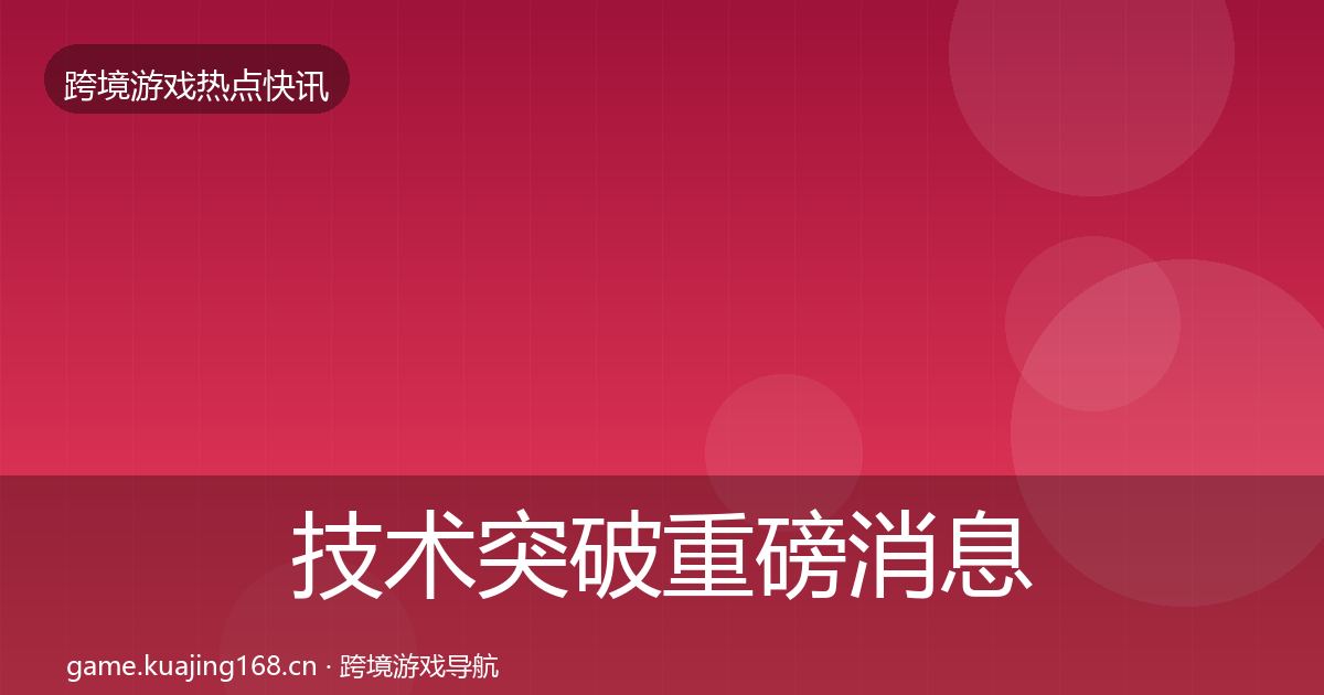 技术突破重磅消息要点梳理·第785篇