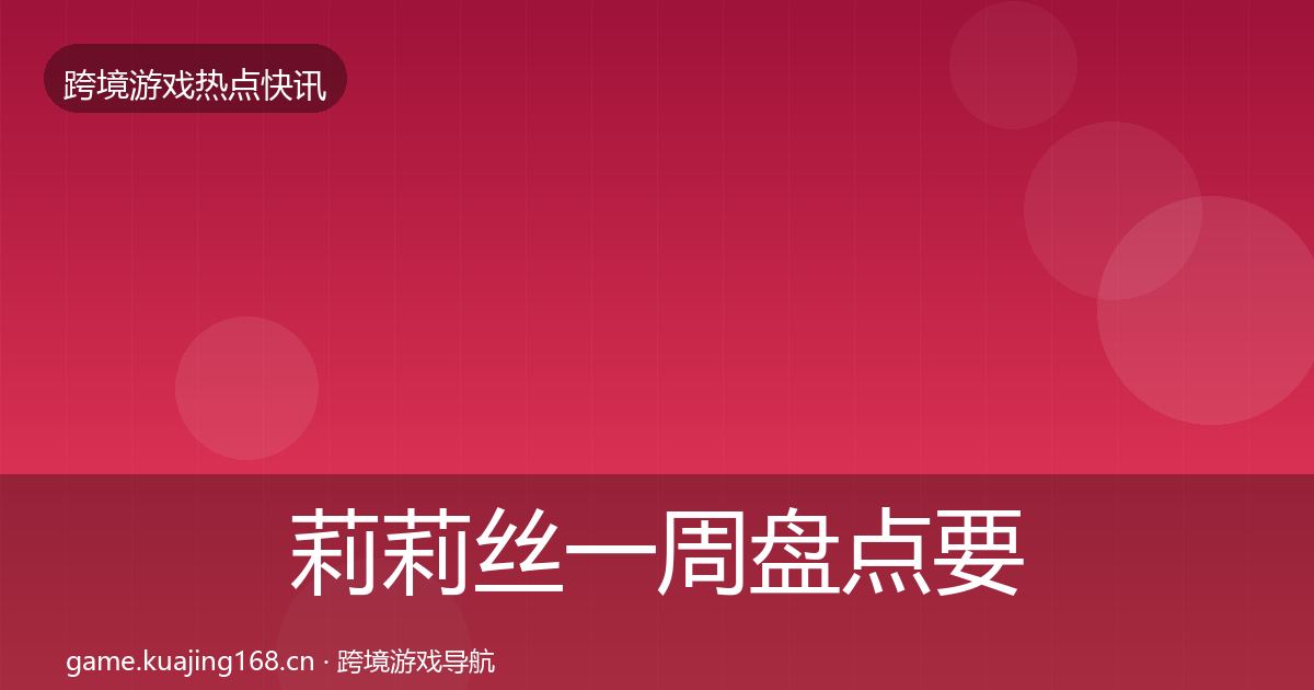 莉莉丝一周盘点要点梳理·第786篇