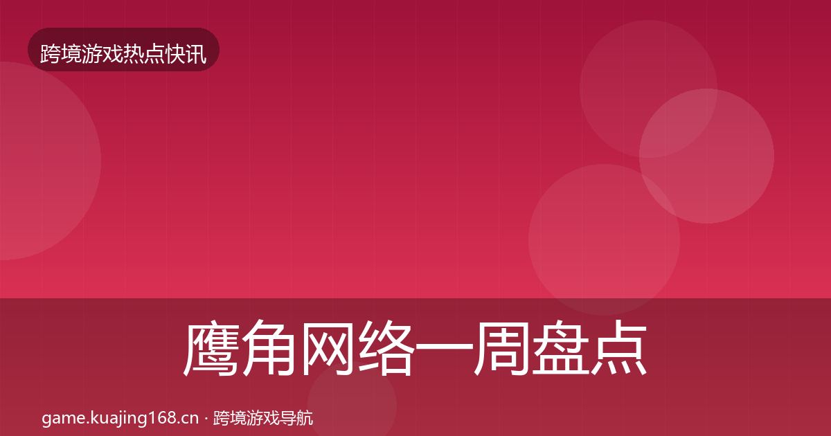 鹰角网络一周盘点要点梳理·第787篇