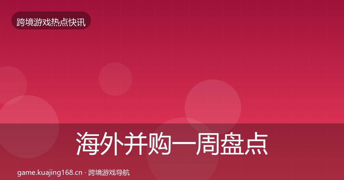 海外并购一周盘点全攻略·第789篇