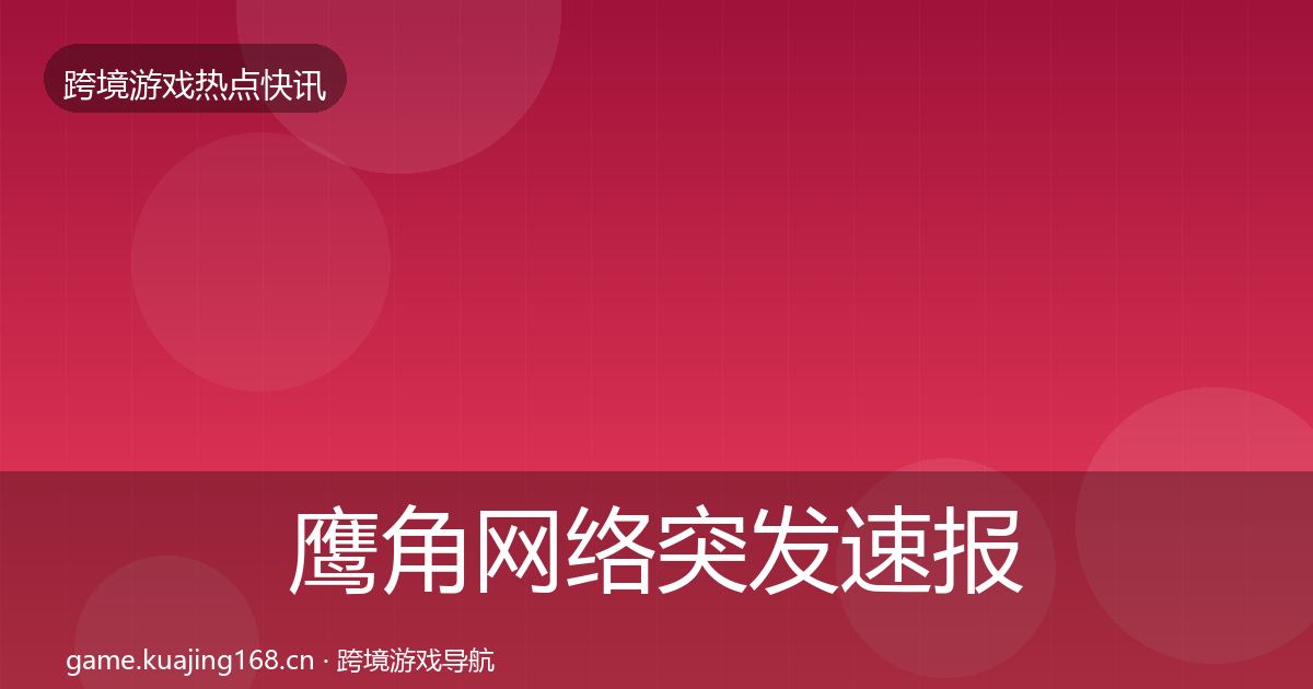 鹰角网络突发速报要点梳理·第792篇
