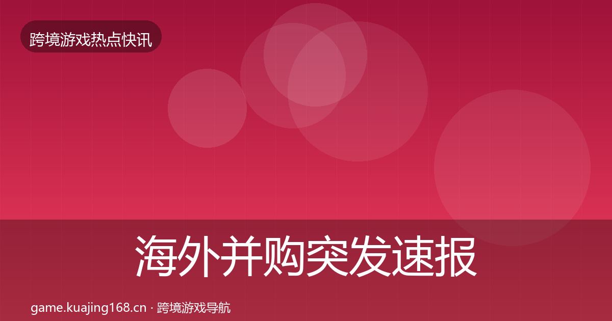 海外并购突发速报全攻略·第794篇