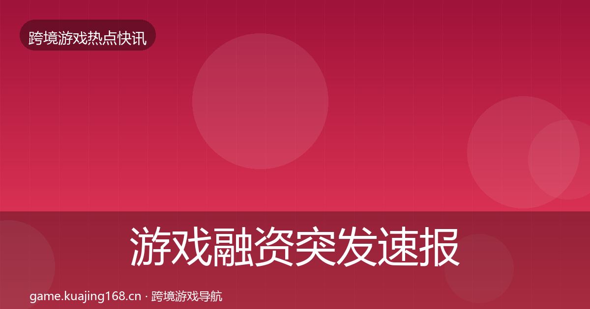 游戏融资突发速报实践指南·第794篇