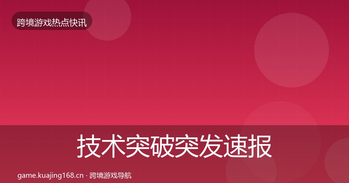 技术突破突发速报要点梳理·第795篇
