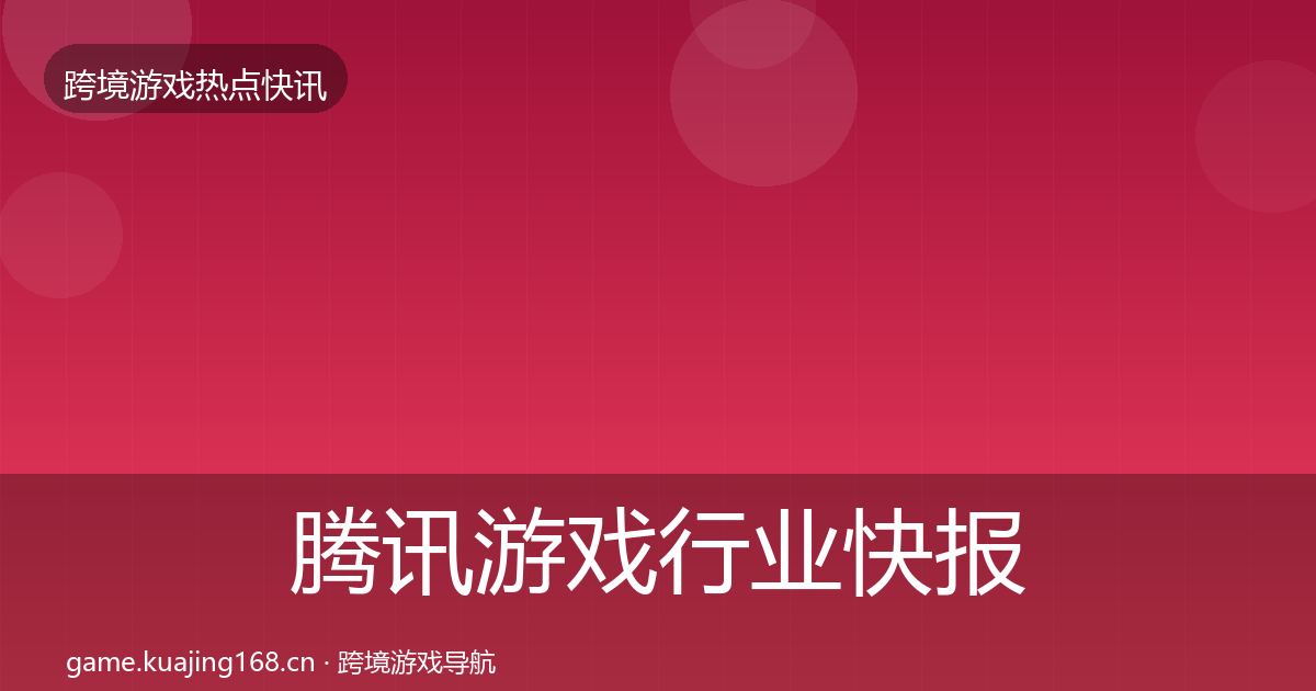 腾讯游戏行业快报全攻略·第796篇