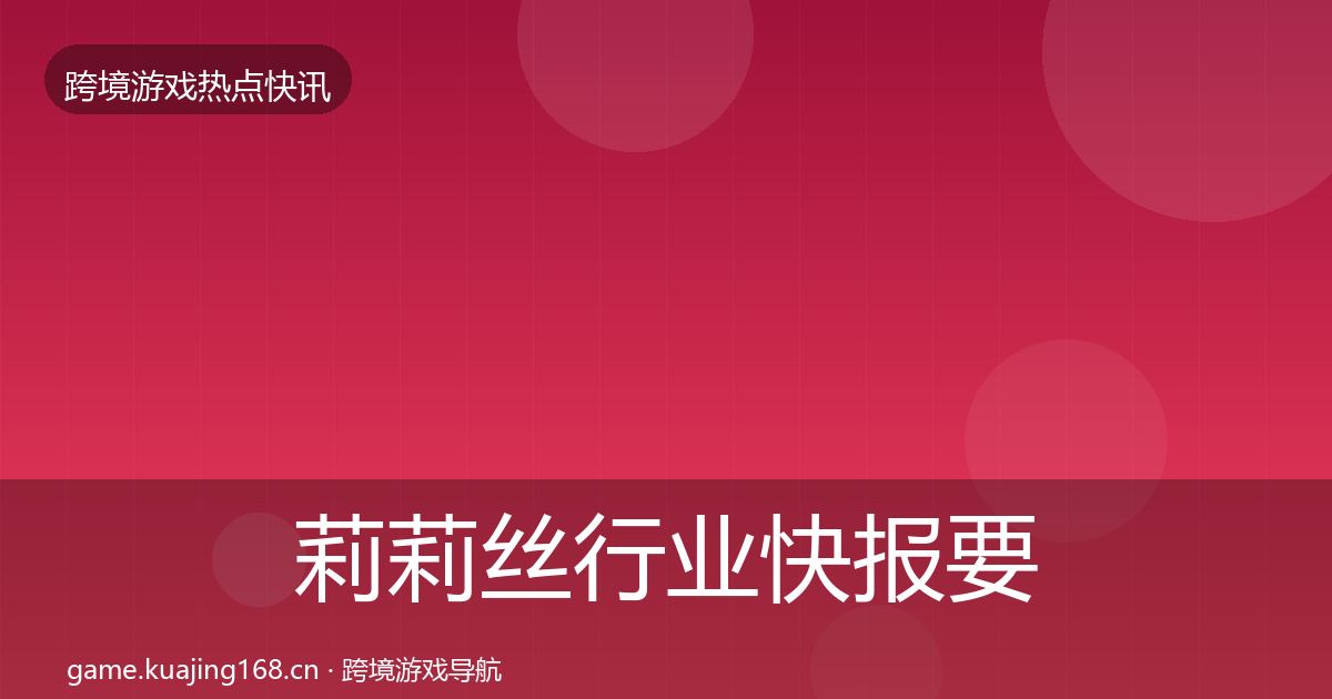 莉莉丝行业快报要点梳理·第796篇
