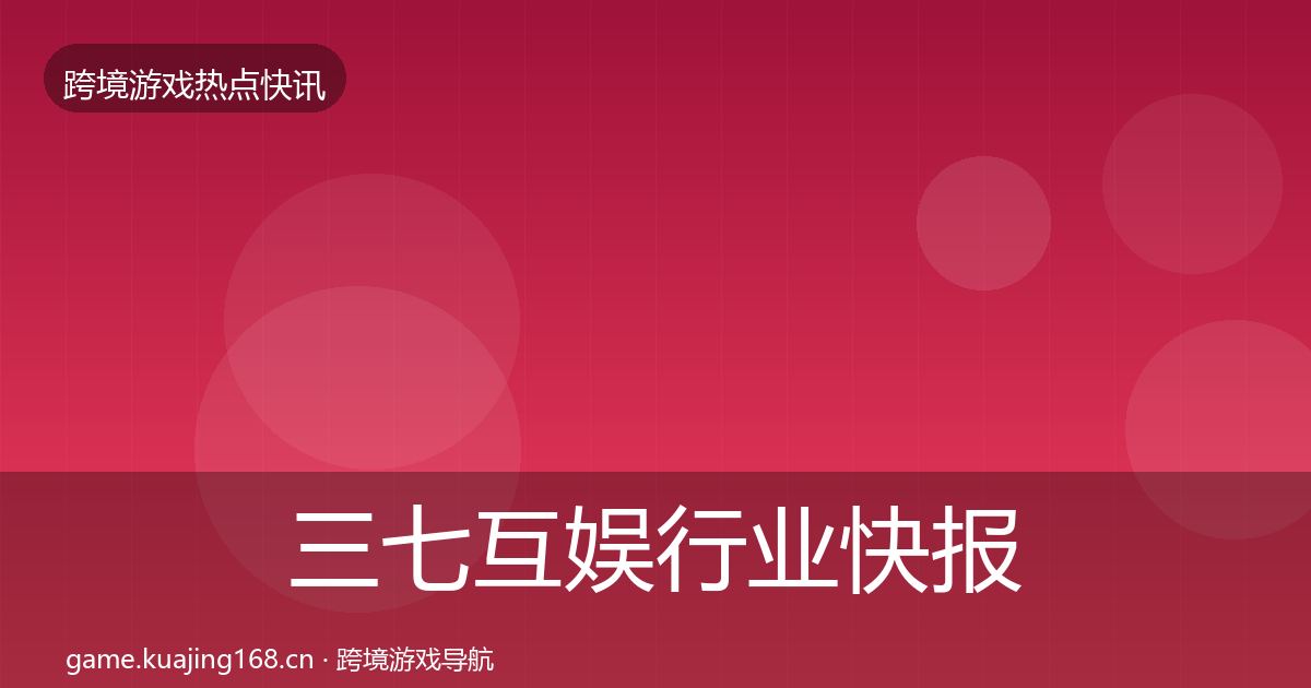 三七互娱行业快报入门到进阶·第796篇