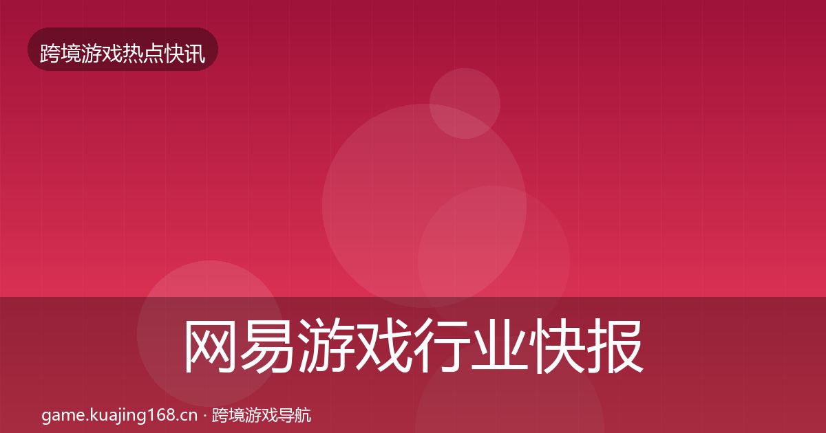 网易游戏行业快报全攻略·第797篇