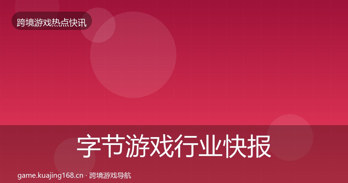 字节游戏行业快报实践指南·第797篇