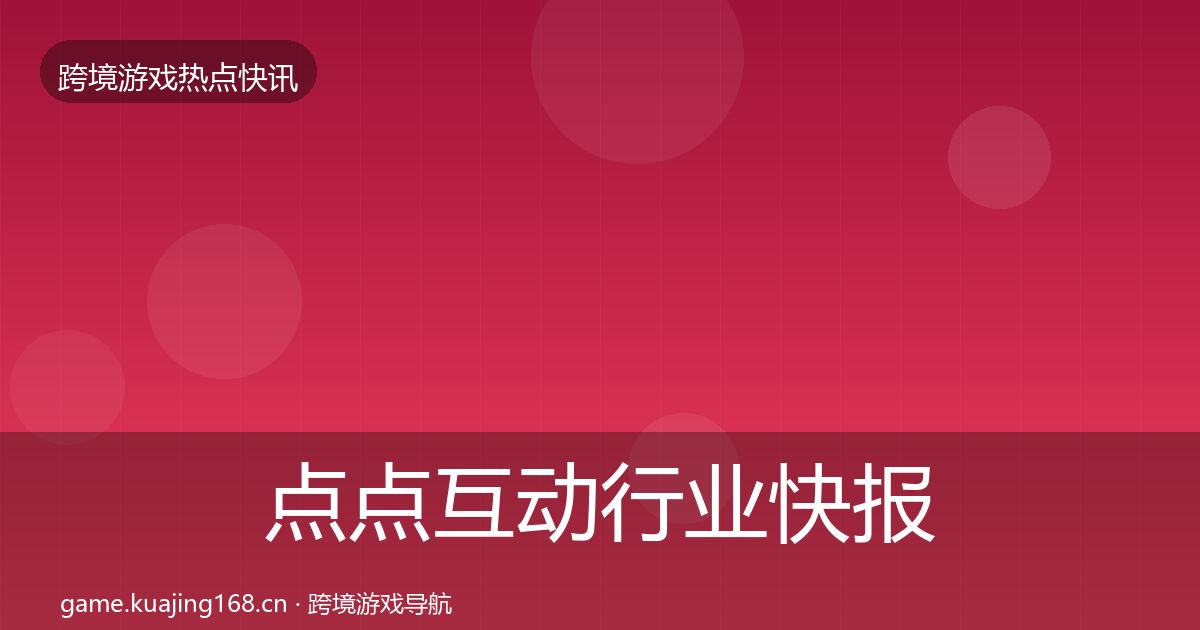 点点互动行业快报全攻略·第798篇