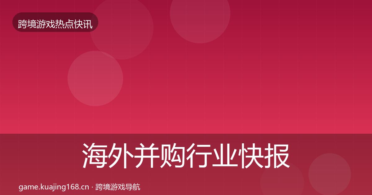 海外并购行业快报全攻略·第799篇