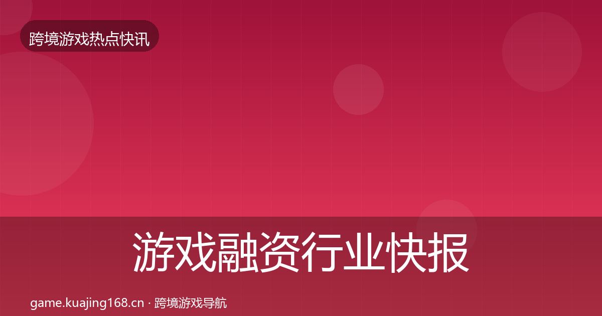 游戏融资行业快报实践指南·第799篇
