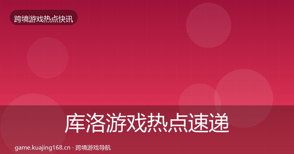 库洛游戏热点速递入门到进阶·第802篇