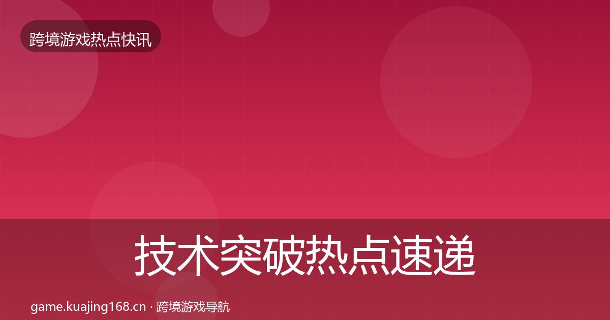 技术突破热点速递要点梳理·第805篇