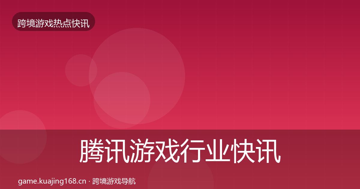 腾讯游戏行业快讯全攻略·第806篇