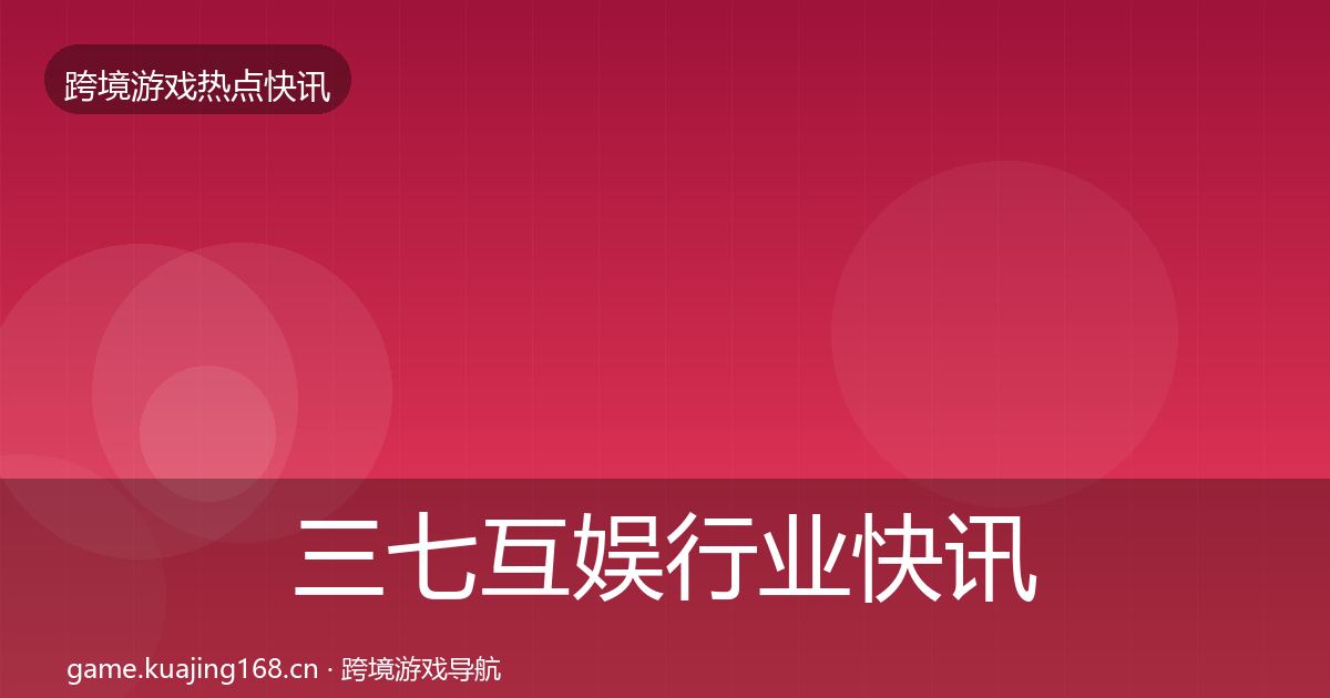 三七互娱行业快讯入门到进阶·第806篇