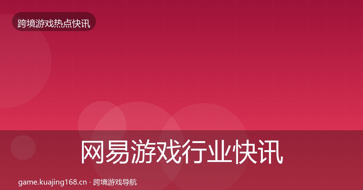 网易游戏行业快讯全攻略·第807篇