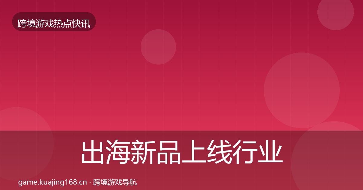 出海新品上线行业快讯入门到进阶·第808篇