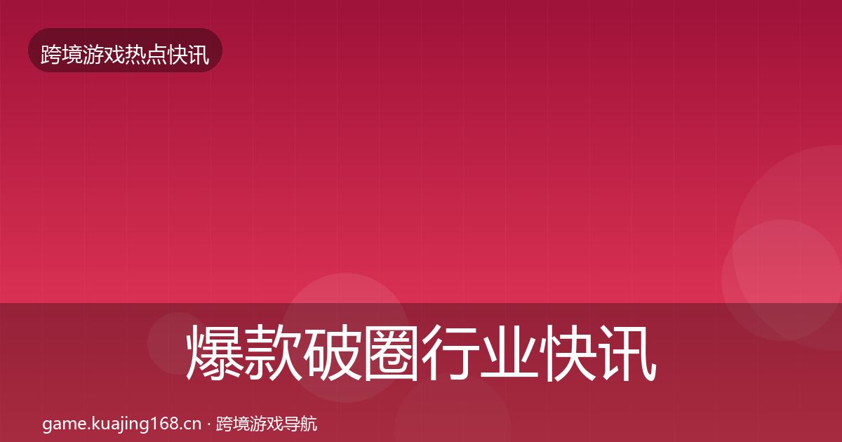 爆款破圈行业快讯全攻略·第810篇