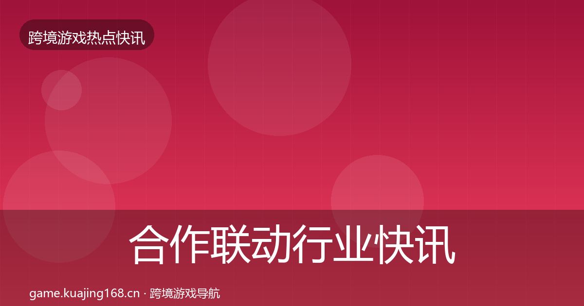 合作联动行业快讯入门到进阶·第810篇