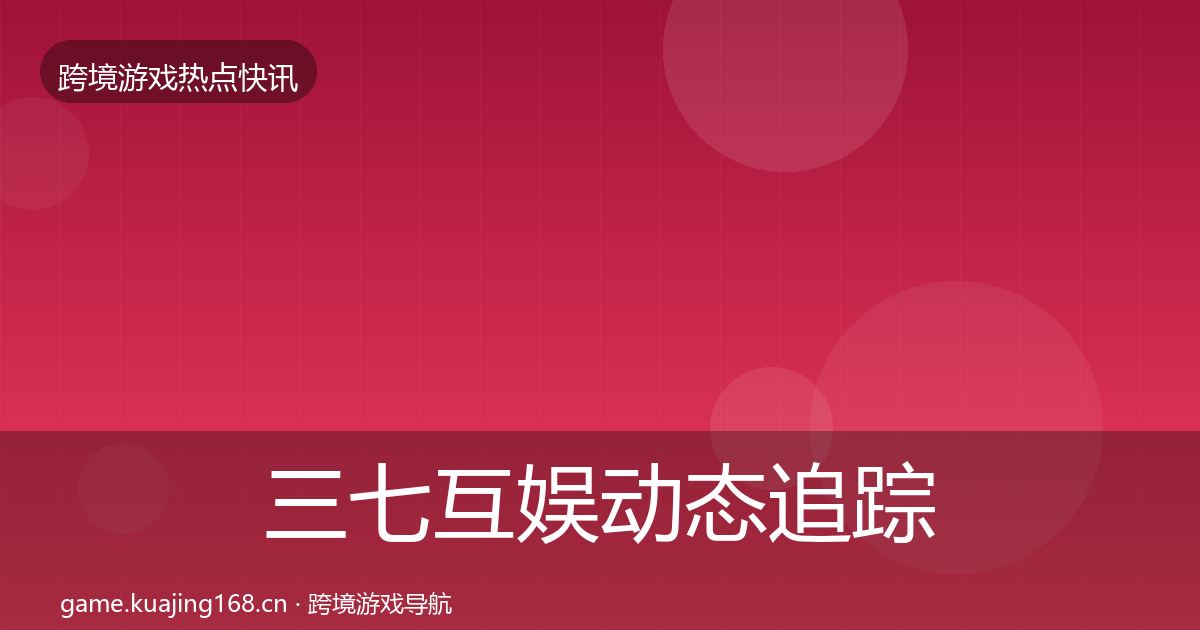 三七互娱动态追踪入门到进阶·第811篇