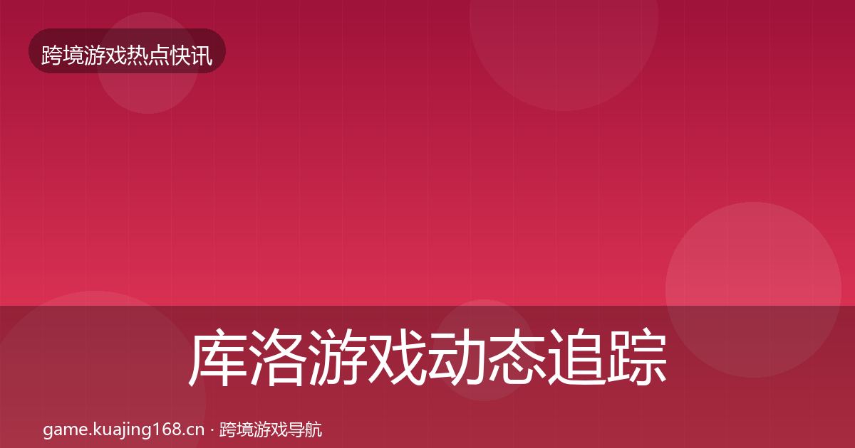 库洛游戏动态追踪入门到进阶·第812篇