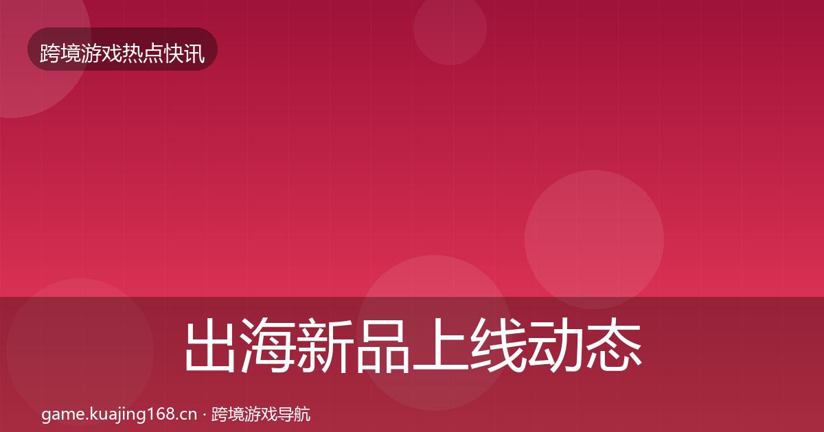 出海新品上线动态追踪入门到进阶·第813篇