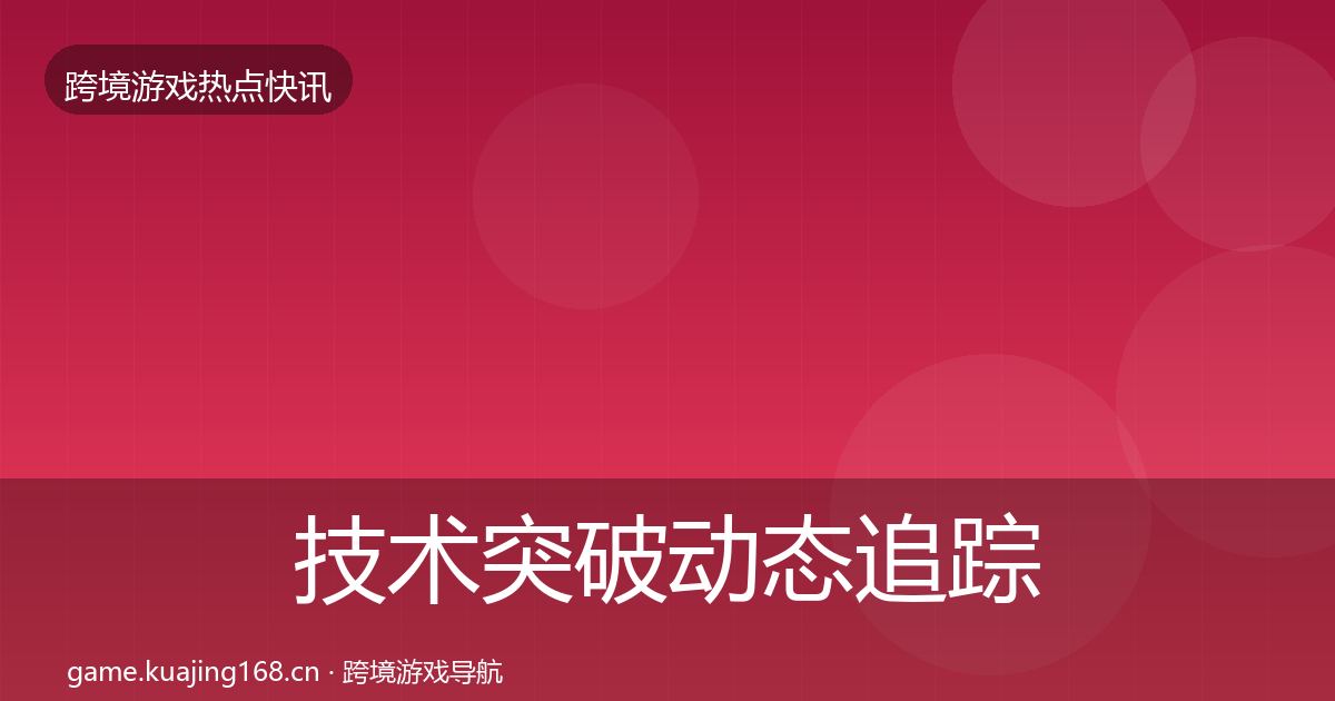 技术突破动态追踪要点梳理·第815篇