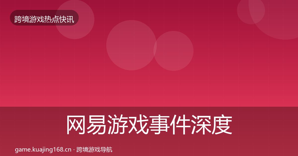 网易游戏事件深度解读全攻略·第817篇