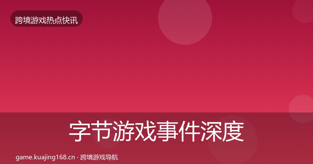 字节游戏事件深度解读实践指南·第817篇