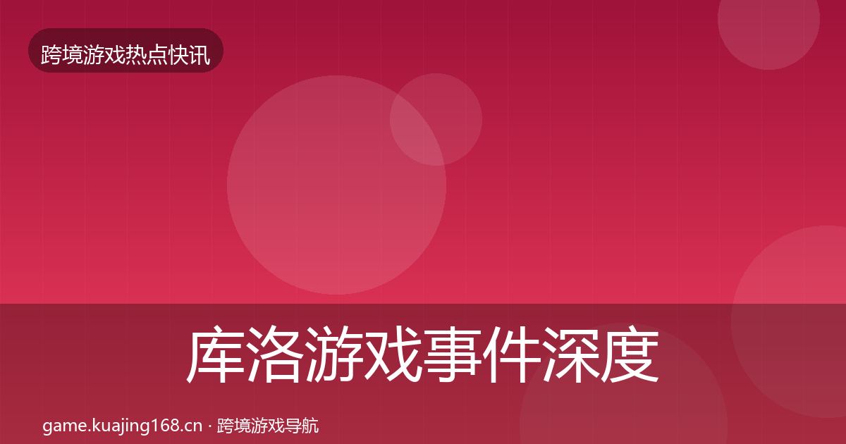 库洛游戏事件深度解读入门到进阶·第817篇