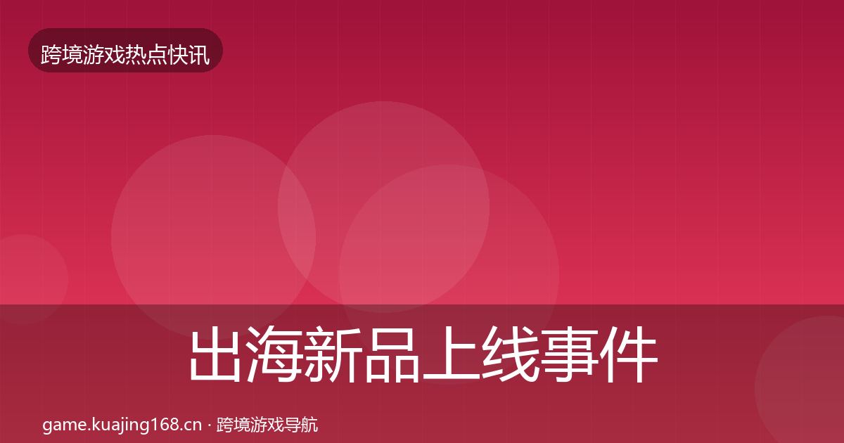 出海新品上线事件深度解读入门到进阶·第818篇