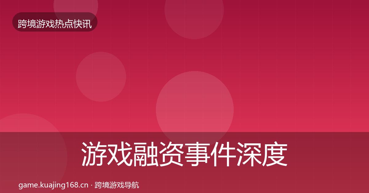 游戏融资事件深度解读实践指南·第819篇