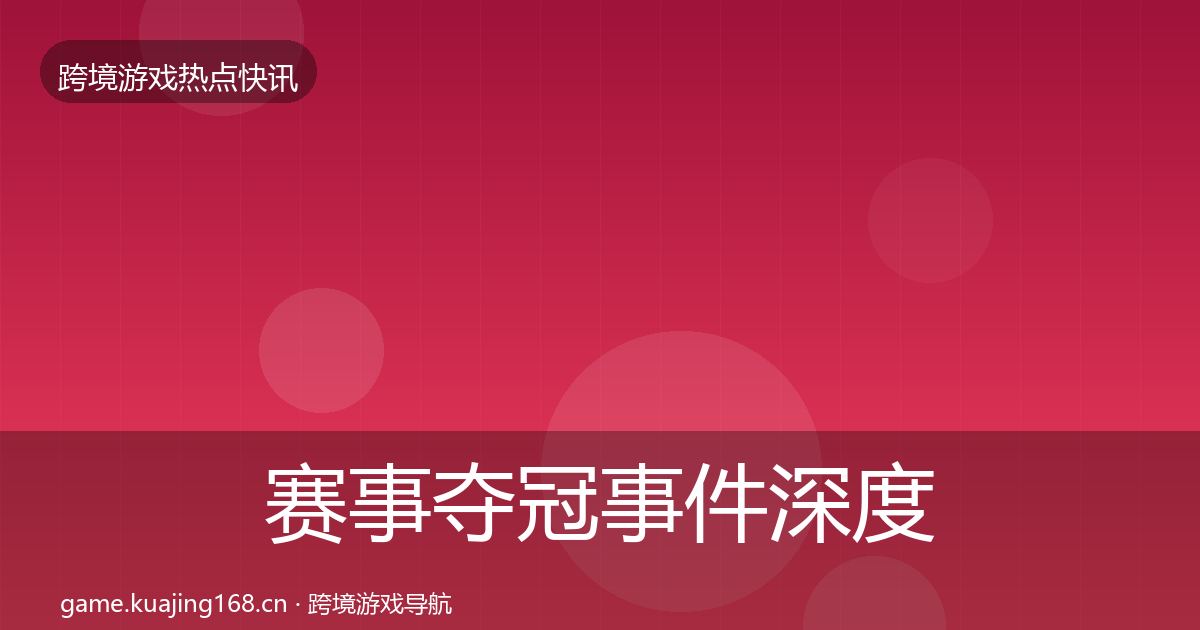 赛事夺冠事件深度解读实践指南·第820篇