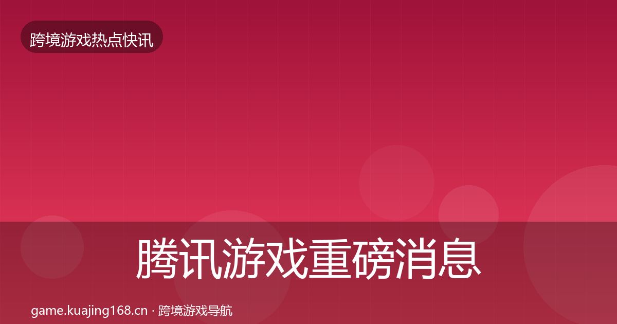 腾讯游戏重磅消息全攻略·第821篇