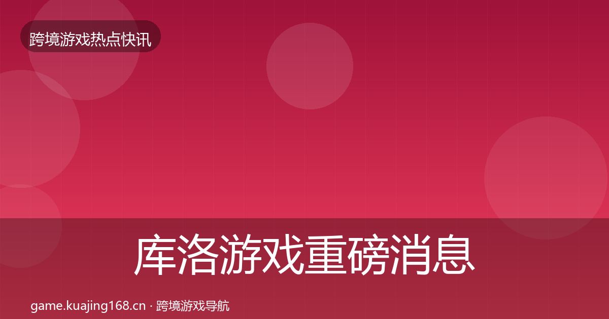 库洛游戏重磅消息入门到进阶·第822篇