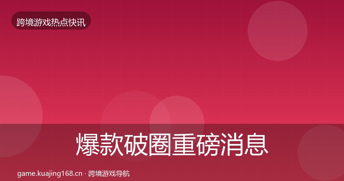 爆款破圈重磅消息全攻略·第825篇