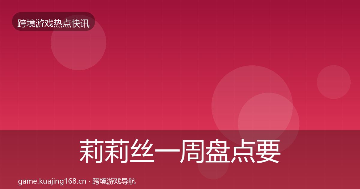 莉莉丝一周盘点要点梳理·第826篇