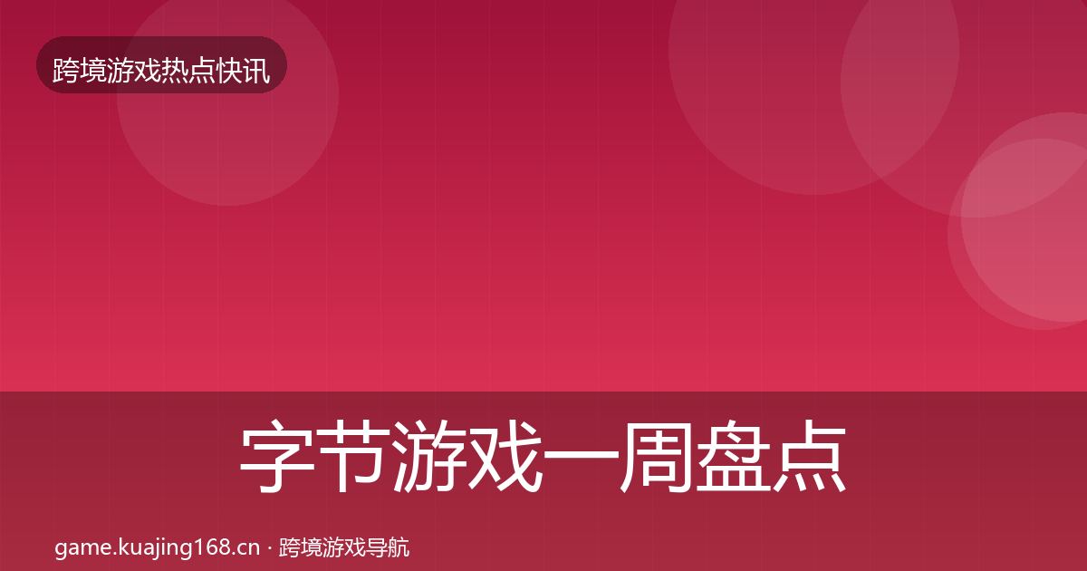 字节游戏一周盘点实践指南·第827篇