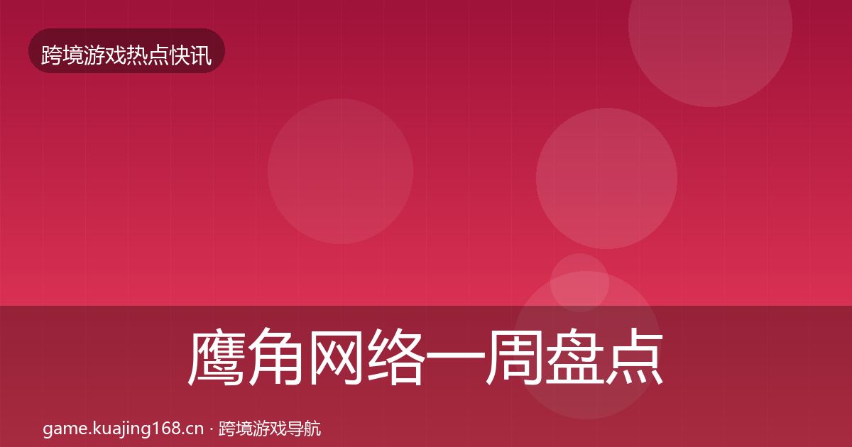 鹰角网络一周盘点要点梳理·第827篇