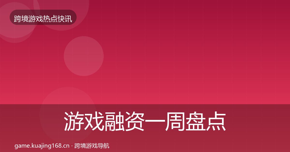 游戏融资一周盘点实践指南·第829篇