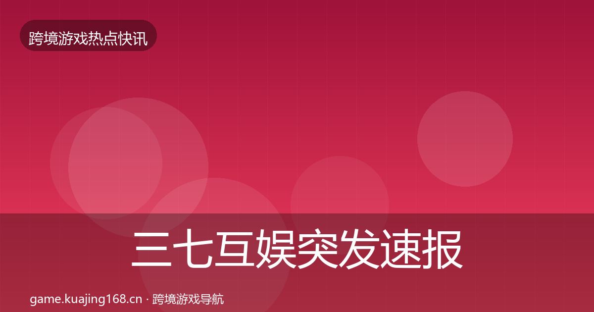三七互娱突发速报入门到进阶·第831篇