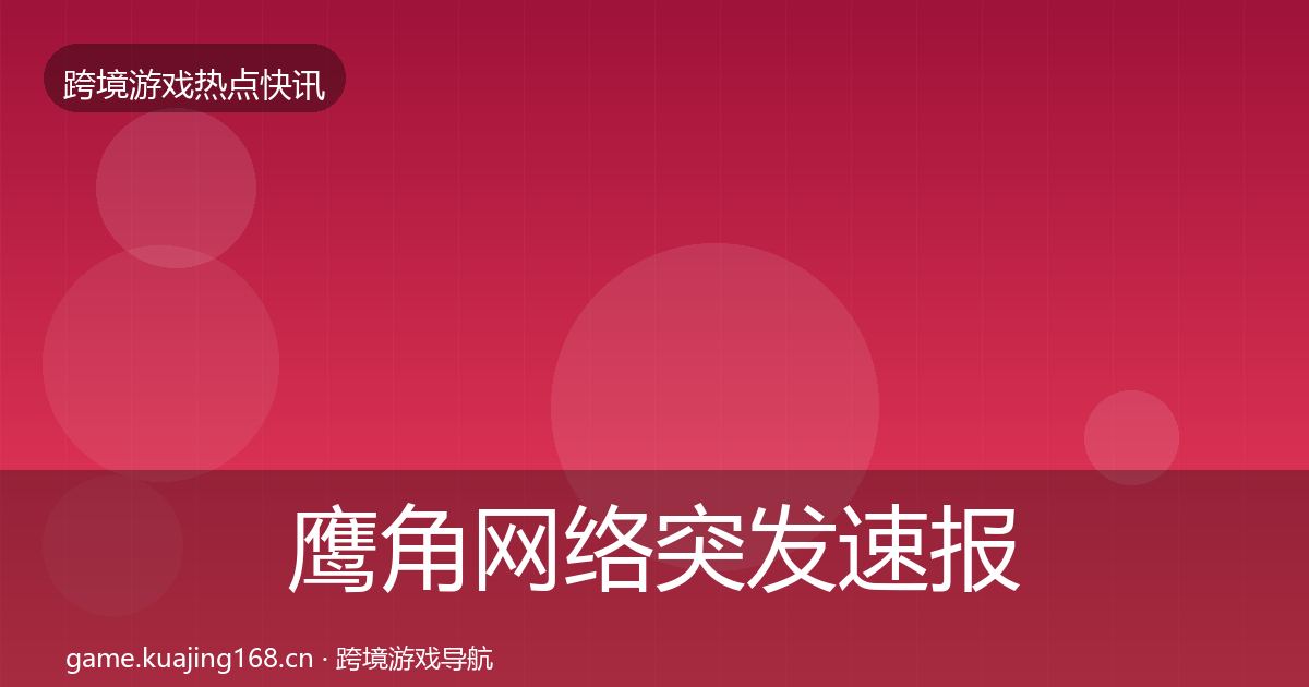 鹰角网络突发速报要点梳理·第832篇