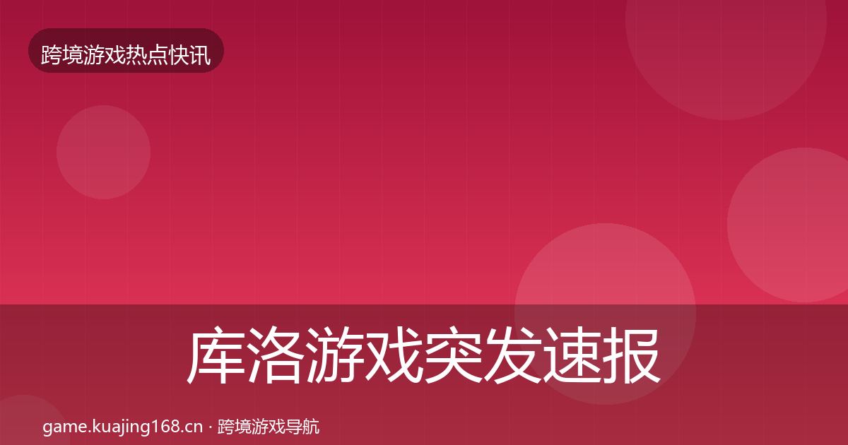 库洛游戏突发速报入门到进阶·第832篇