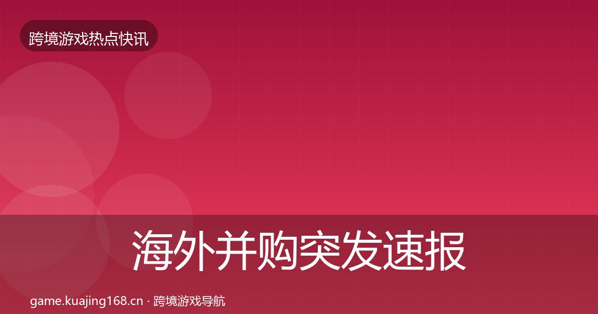 海外并购突发速报全攻略·第834篇
