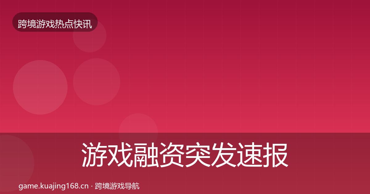 游戏融资突发速报实践指南·第834篇