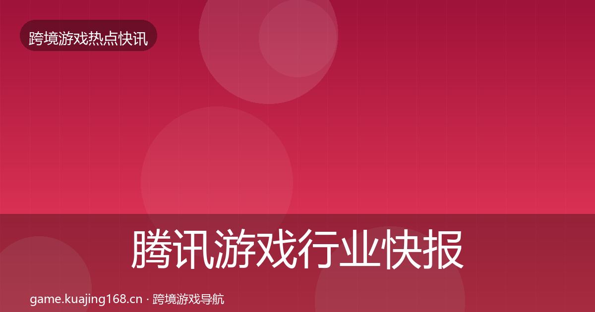 腾讯游戏行业快报全攻略·第836篇
