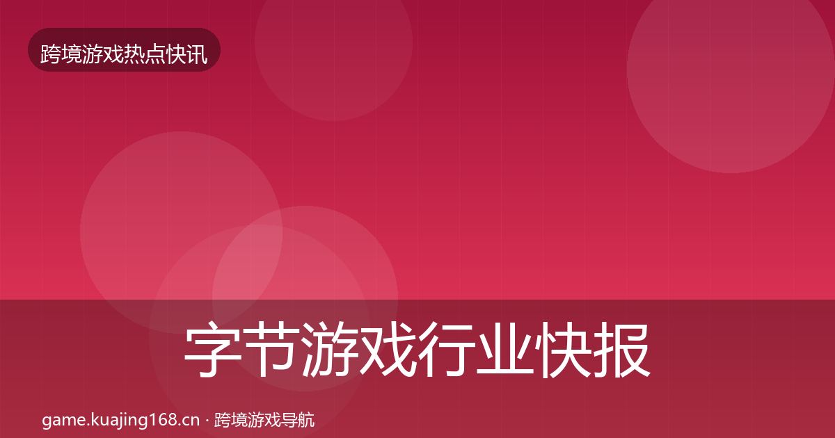 字节游戏行业快报实践指南·第837篇