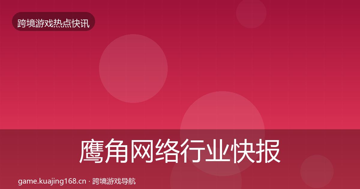 鹰角网络行业快报要点梳理·第837篇
